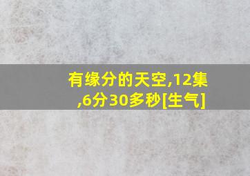 有缘分的天空,12集,6分30多秒[生气]